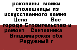 раковины, мойки, столешницы из искусственного камня › Цена ­ 15 000 - Все города Строительство и ремонт » Сантехника   . Владимирская обл.,Радужный г.